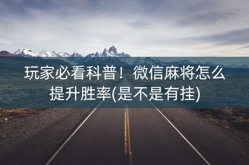 玩家必看科普！微信麻将怎么提升胜率(是不是有挂)
