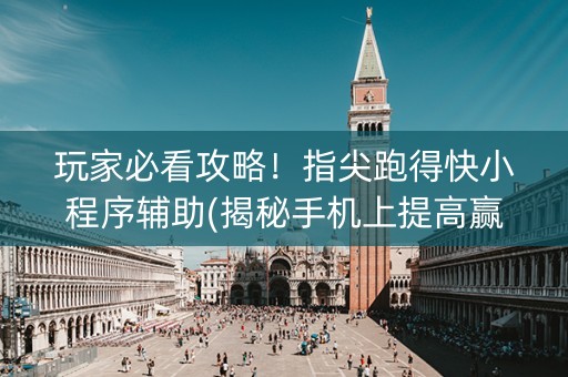 玩家必看攻略！指尖跑得快小程序辅助(揭秘手机上提高赢的概率)