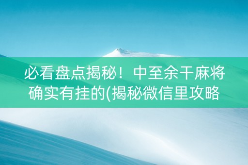 必看盘点揭秘！中至余干麻将确实有挂的(揭秘微信里攻略插件)