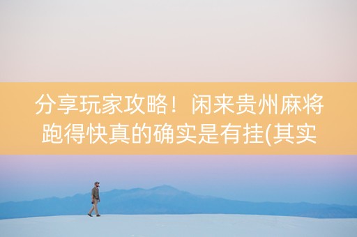分享玩家攻略！闲来贵州麻将跑得快真的确实是有挂(其实真的有挂)