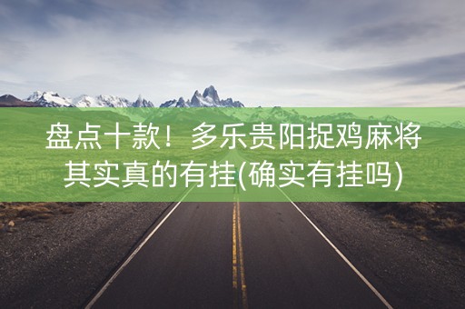 盘点十款！多乐贵阳捉鸡麻将其实真的有挂(确实有挂吗)