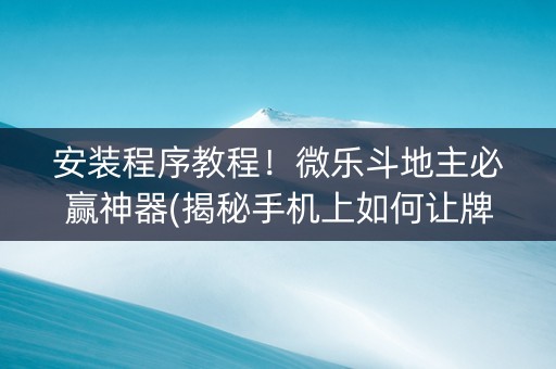 安装程序教程！微乐斗地主必赢神器(揭秘手机上如何让牌变好)