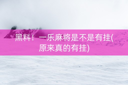 黑料！一乐麻将是不是有挂(原来真的有挂)