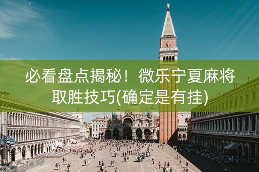 必看盘点揭秘！微乐宁夏麻将取胜技巧(确定是有挂)