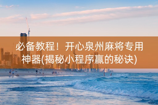 必备教程！开心泉州麻将专用神器(揭秘小程序赢的秘诀)