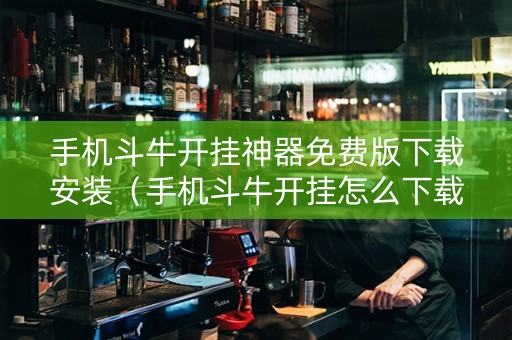 手机斗牛开挂神器免费版下载安装（手机斗牛开挂怎么下载）