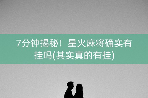 7分钟揭秘！星火麻将确实有挂吗(其实真的有挂)