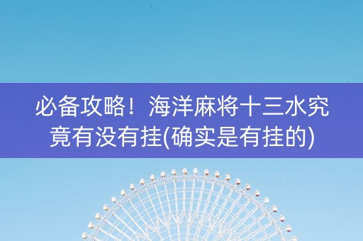 必备攻略！海洋麻将十三水究竟有没有挂(确实是有挂的)