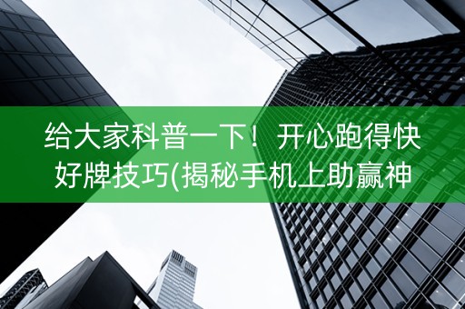 给大家科普一下！开心跑得快好牌技巧(揭秘手机上助赢神器)