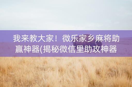我来教大家！微乐家乡麻将助赢神器(揭秘微信里助攻神器)