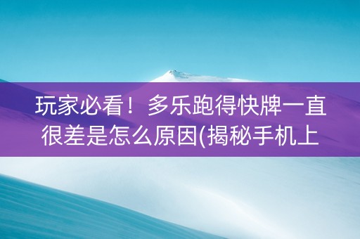 玩家必看！多乐跑得快牌一直很差是怎么原因(揭秘手机上系统发好牌)