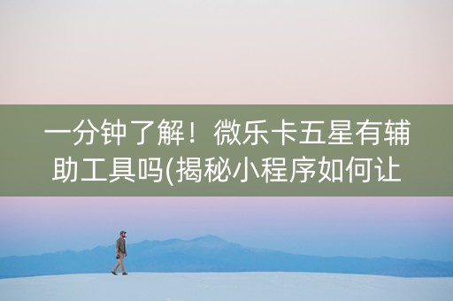 一分钟了解！微乐卡五星有辅助工具吗(揭秘小程序如何让牌变好)