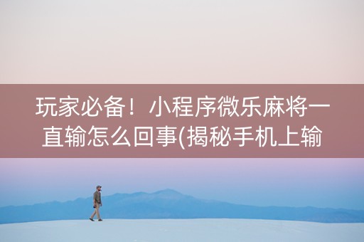 玩家必备！小程序微乐麻将一直输怎么回事(揭秘手机上输赢规律)