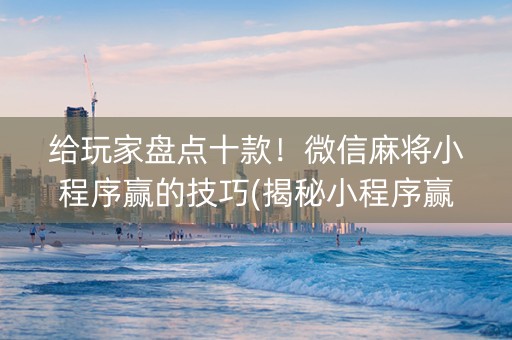 给玩家盘点十款！微信麻将小程序赢的技巧(揭秘小程序赢的诀窍)