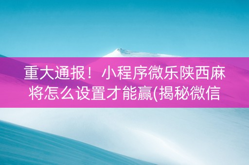 重大通报！小程序微乐陕西麻将怎么设置才能赢(揭秘微信里插件购买)