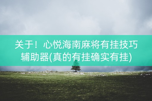 关于！心悦海南麻将有挂技巧辅助器(真的有挂确实有挂)