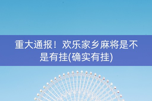重大通报！欢乐家乡麻将是不是有挂(确实有挂)