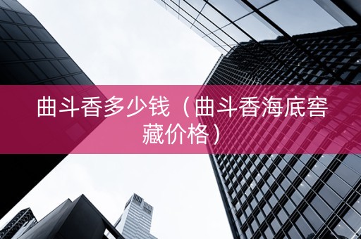 曲斗香多少钱（曲斗香海底窖藏价格）