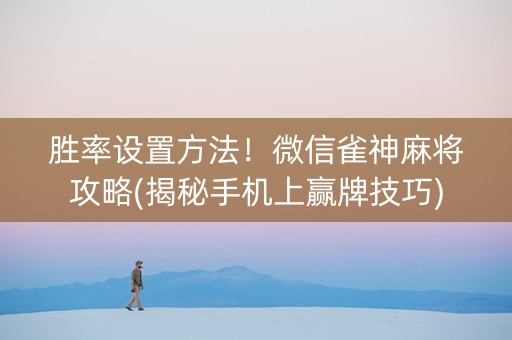 胜率设置方法！微信雀神麻将攻略(揭秘手机上赢牌技巧)