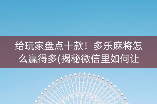 给玩家盘点十款！多乐麻将怎么赢得多(揭秘微信里如何让牌变好)