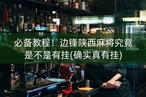 必备教程！边锋陕西麻将究竟是不是有挂(确实真有挂)