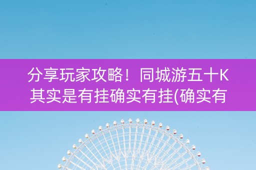 分享玩家攻略！同城游五十K其实是有挂确实有挂(确实有挂)