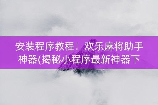 安装程序教程！欢乐麻将助手神器(揭秘小程序最新神器下载)