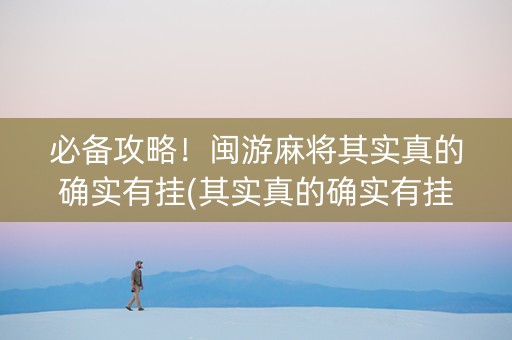 必备攻略！闽游麻将其实真的确实有挂(其实真的确实有挂)