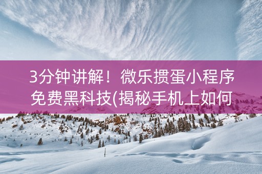 3分钟讲解！微乐掼蛋小程序免费黑科技(揭秘手机上如何让牌变好)