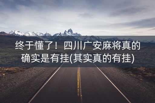 终于懂了！四川广安麻将真的确实是有挂(其实真的有挂)