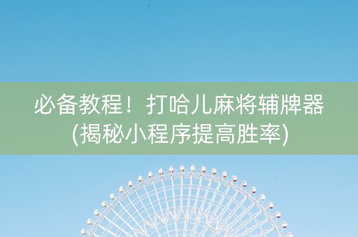 必备教程！打哈儿麻将辅牌器(揭秘小程序提高胜率)