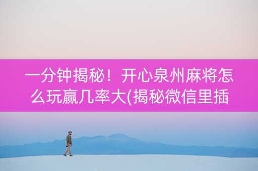 一分钟揭秘！开心泉州麻将怎么玩赢几率大(揭秘微信里插件下载)