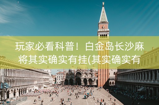 玩家必看科普！白金岛长沙麻将其实确实有挂(其实确实有挂)