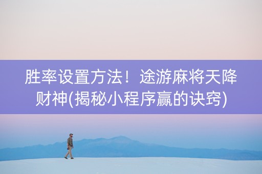 胜率设置方法！途游麻将天降财神(揭秘小程序赢的诀窍)