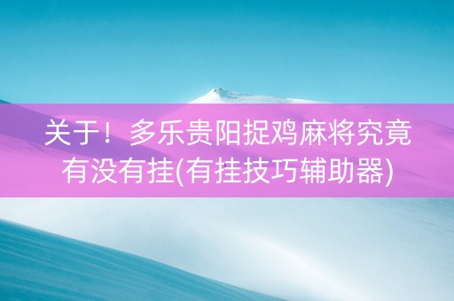 关于！多乐贵阳捉鸡麻将究竟有没有挂(有挂技巧辅助器)