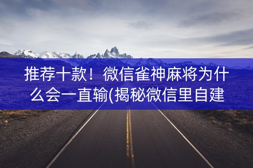 推荐十款！微信雀神麻将为什么会一直输(揭秘微信里自建房怎么赢)