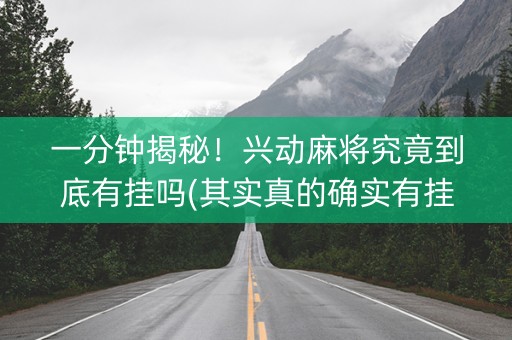一分钟揭秘！兴动麻将究竟到底有挂吗(其实真的确实有挂)