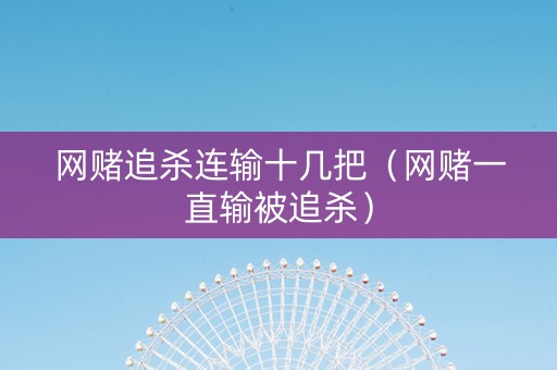 网赌追杀连输十几把（网赌一直输被追杀）