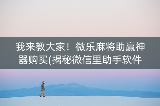 我来教大家！微乐麻将助赢神器购买(揭秘微信里助手软件)