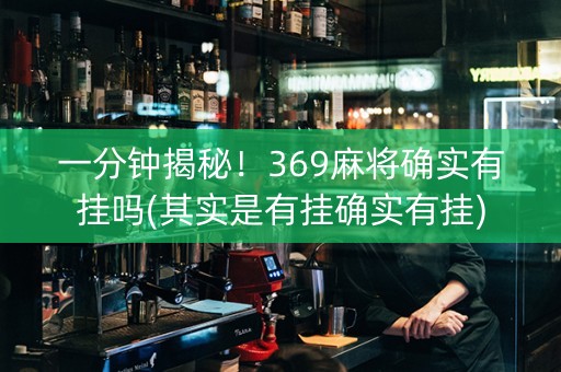 一分钟揭秘！369麻将确实有挂吗(其实是有挂确实有挂)