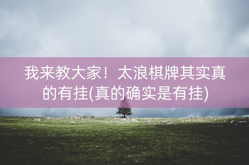我来教大家！太浪棋牌其实真的有挂(真的确实是有挂)