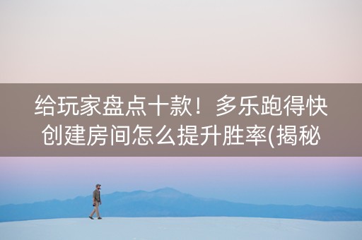 给玩家盘点十款！多乐跑得快创建房间怎么提升胜率(揭秘小程序专用神器下载)