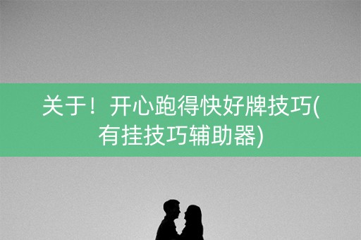关于！开心跑得快好牌技巧(有挂技巧辅助器)