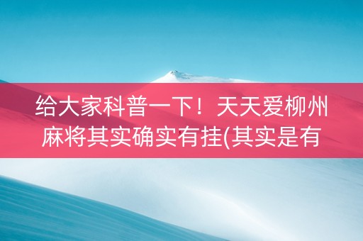 给大家科普一下！天天爱柳州麻将其实确实有挂(其实是有挂的)