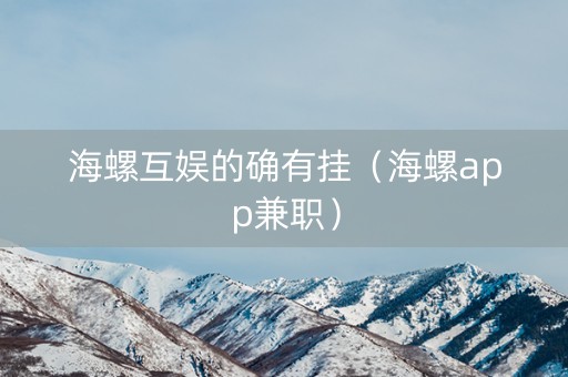 海螺互娱的确有挂（海螺app兼职）