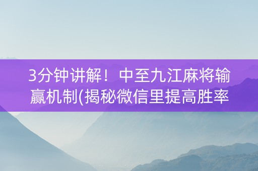 3分钟讲解！中至九江麻将输赢机制(揭秘微信里提高胜率)