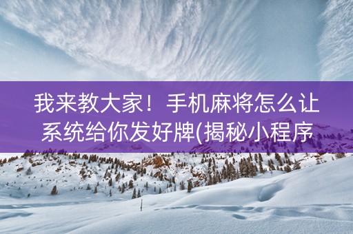 我来教大家！手机麻将怎么让系统给你发好牌(揭秘小程序赢的秘诀)