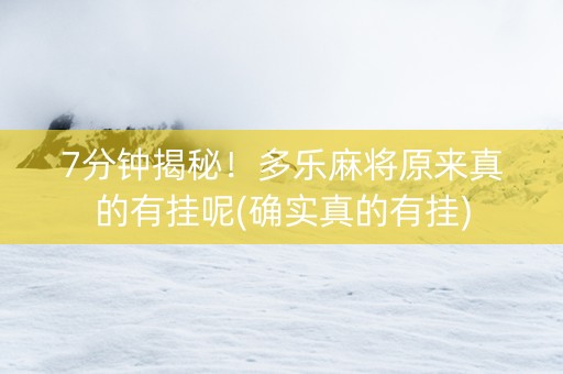 7分钟揭秘！多乐麻将原来真的有挂呢(确实真的有挂)
