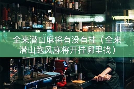 全来潜山麻将有没有挂（全来潜山跑风麻将开挂哪里找）