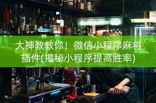 大神教教你！微信小程序麻将插件(揭秘小程序提高胜率)
